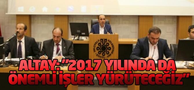 Başkan Altay: "2017 Yılında da Önemli İşler Yürüteceğiz"