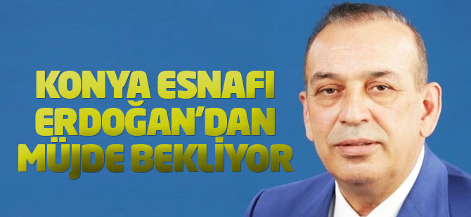 Konyalı Esnaflar Cumhurbaşkanından Müjdeli Haberler Bekliyor
