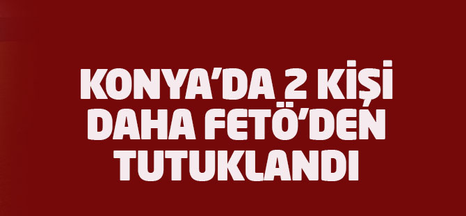 Konya'da 2 kişi FETÖ'den tutuklandı