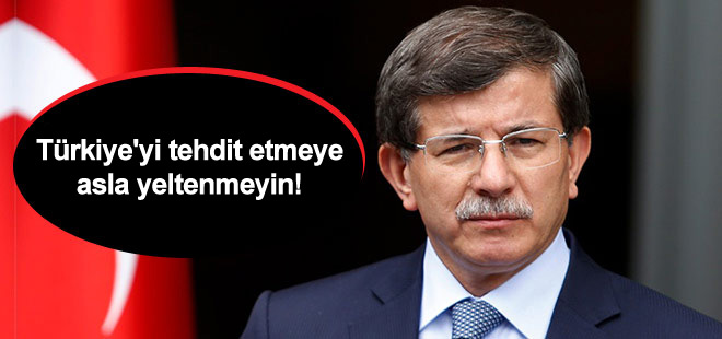Davutoğlu: Türkiye'yi tehdit etmeye asla yeltenmeyin