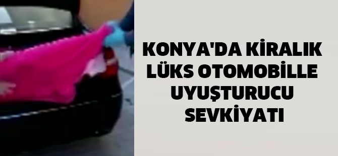 Konya'da Kiralık Lüks Otomobille Uyuşturucu Sevkiyatı