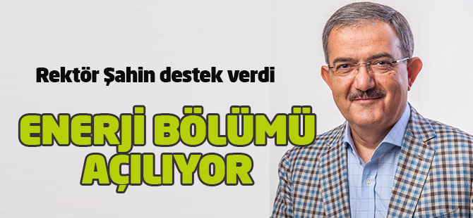 Rektör Şahin destek verdi: Enerji bölümü açılıyor