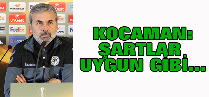 Kocaman: Şartlar uygun gibi...