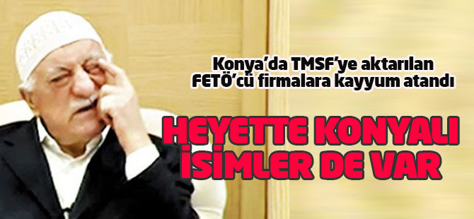 Konya'da FETÖ'cü firmalara kayyum atandı: Heyette Konyalı isimler de var