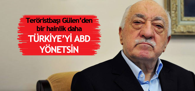 Gülen'den bir hainlik daha! Türkiye’yi ABD yönetsin