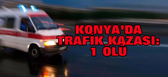 Konya'da Trafik Kazası: 1 Ölü, 1 Yaralı