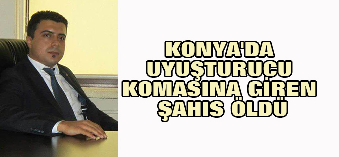 Konya'da uyuşturucu komasına giren şahıs öldü