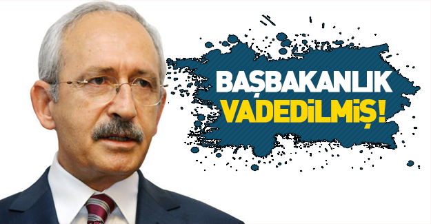 Kılıçdaroğlu'na başbakanlık vadedilmiş!