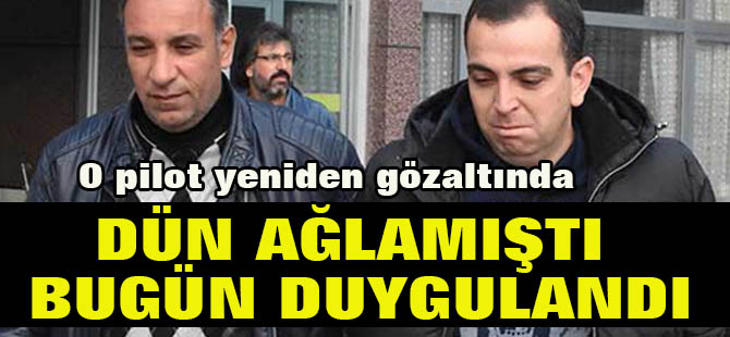 O pilot yeniden gözaltına alındı: Dün ağlamıştı, bugün duygulandı