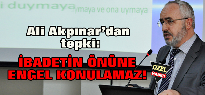 İbadetin önüne engel konulamaz!