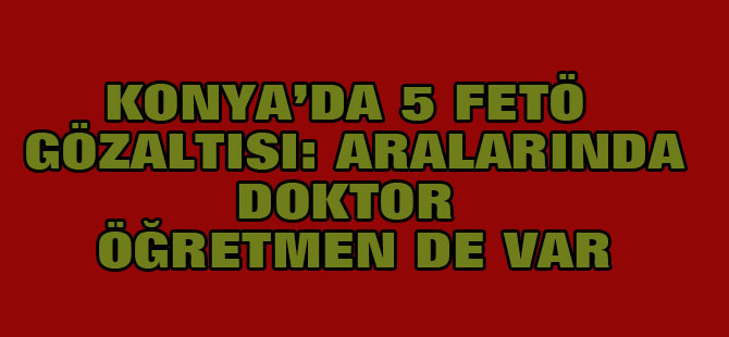 Konya'da 5 FETÖ gözaltısı