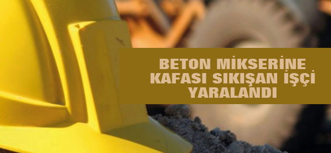 Beton Mikserine Kafası Sıkışan İşçinin Ölüm Kalım Mücadelesi