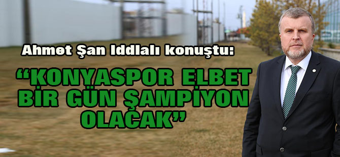 Ahmet Şan iddialı: Konyaspor elbet bir gün şampiyon...