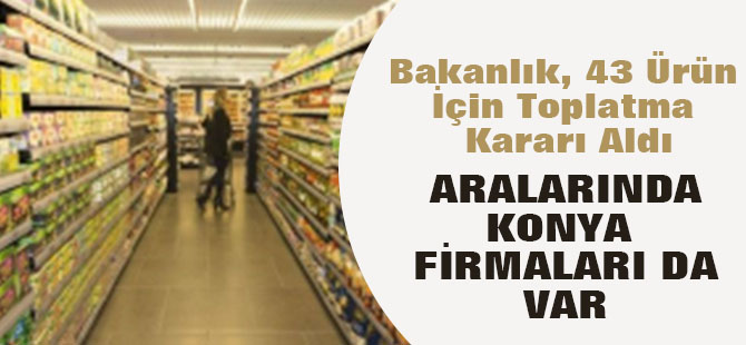 Bakanlık, 43 Ürün İçin Toplatma Kararı Aldı: Konya'dan da firmalar var