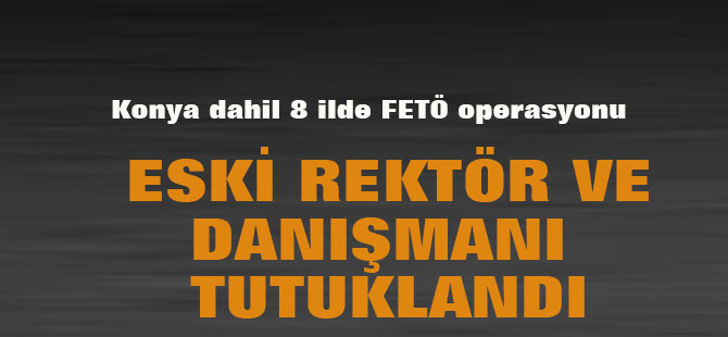 Konya dahil 8 ilde FETÖ/PDY operasyonu: Eski rektör tutuklandı