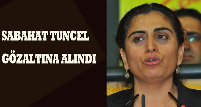 Sebahat Tuncel gözaltına alındı!