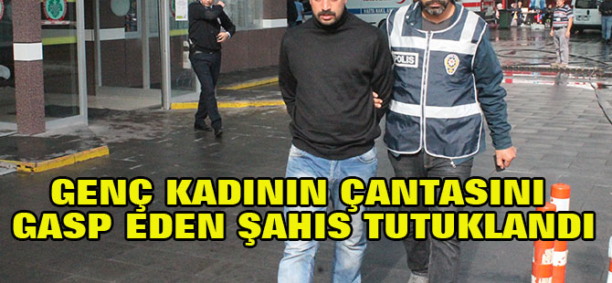 Genç kadının çantasını gasp eden şahıs tutuklandı