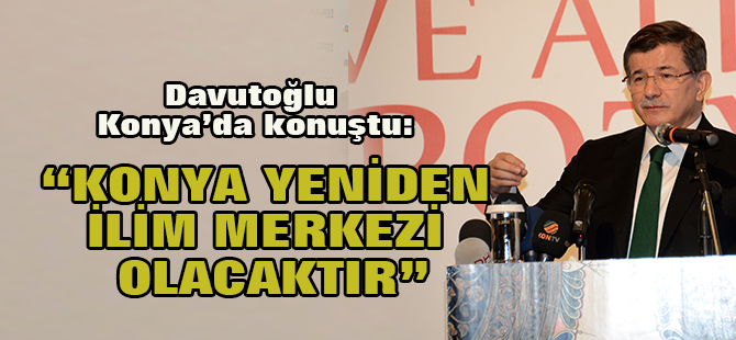 “Konya Yeniden İlim ve İrfan Merkezi Olacaktır”