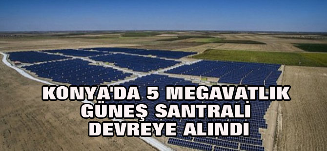 Konya'da 5 Megavatlık Güneş Santrali Devreye Alındı