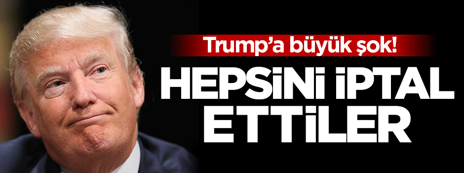 Trump'a büyük şok! Hepsini iptal ettiler