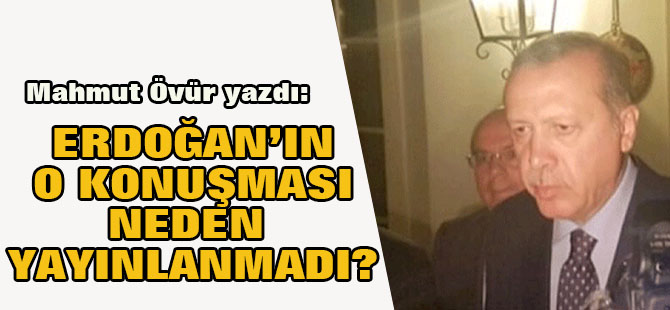 Erdoğan’ın 15 Temmuz gecesi yaptığı o konuşma neden yayınlanmadı?