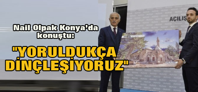 Nail Olpak Konya'da Konya'da konuştu: "Yoruldukça dinçleşiyoruz"