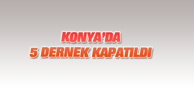 Konya'da 5 dernek kapatıldı