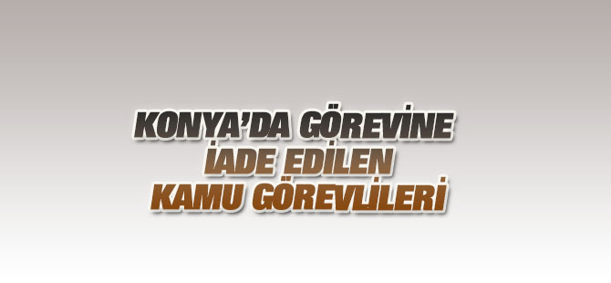 Konya'da görevine iade edilen kamu görevlileri