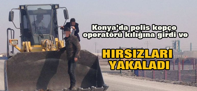 Polis Kepçe Operatörü Kılığına Girdi, Hırsızları Yakaladı