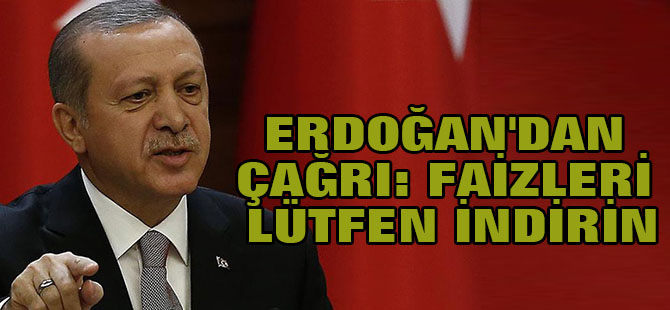 Erdoğan'dan kritik çağrı: Faizleri lütfen indirin