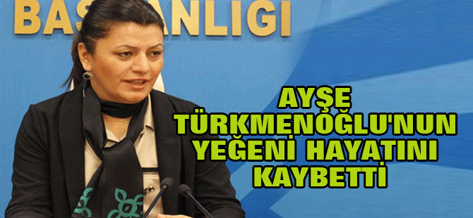 Ayşe Türkmenoğlu'nun yeğeni hayatını kaybetti