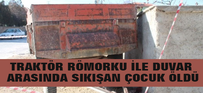 Traktör Römorku İle Duvar Arasında Sıkışan Çocuk Öldü