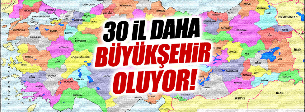 30 il büyükşehir oluyor: İşte o iller