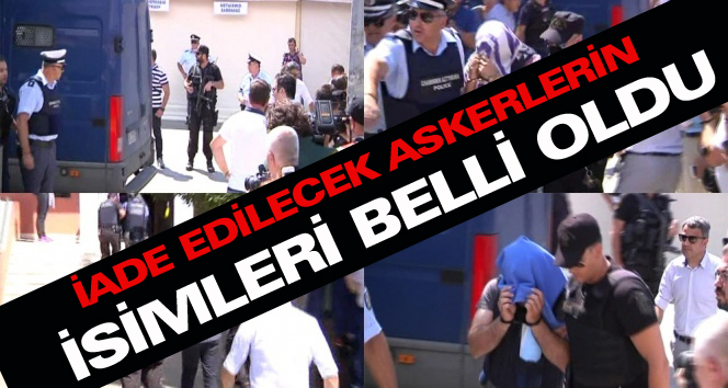 Yunanistan'ın iadesine karar verdiği darbecilerin isimleri belli oldu