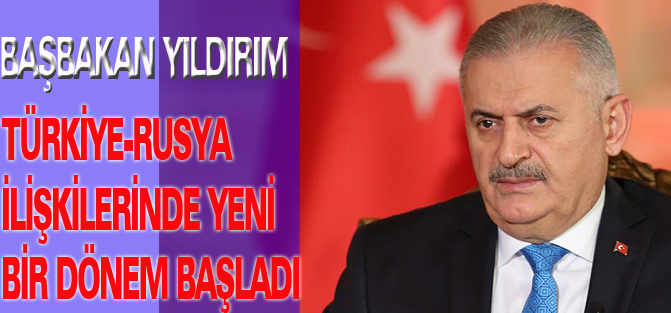 Başbakan Yıldırım: Türkiye-Rusya ilişkilerinde yeni bir dönem başladı