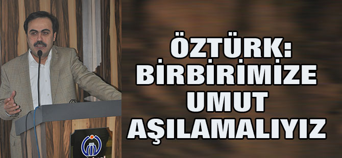 Birbirimize umut aşılamalıyız