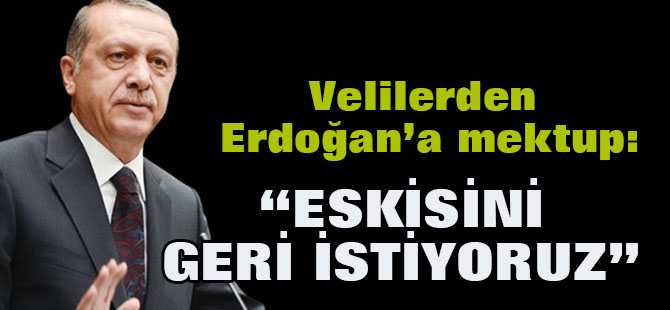 Velilerden Erdoğan'a mektup: Eskisini yeniden istiyoruz