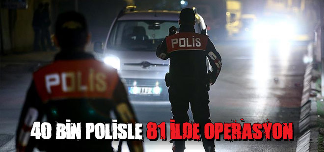 81 ilde 40 bin polisle huzur operasyonu!