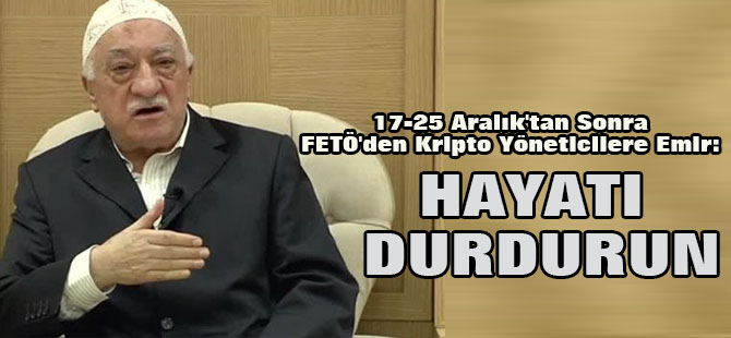 17-25 Aralık'tan Sonra FETÖ'den Kripto Yöneticilere Emir: Hayatı Durdurun