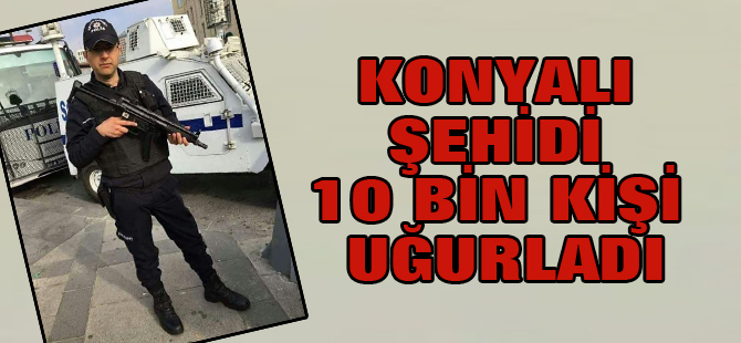 Konyalı şehidi 10 bin kişi uğurladı