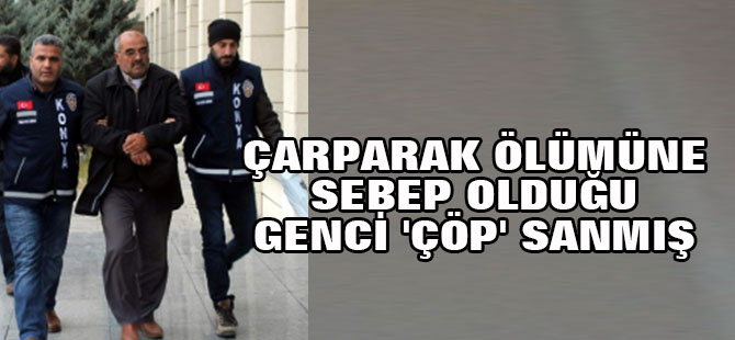 Çarparak Ölümüne Sebep Olduğu Genci 'Çöp' Sanmış