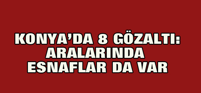 Konya'da FETÖ operasyonu: 8 gözaltı