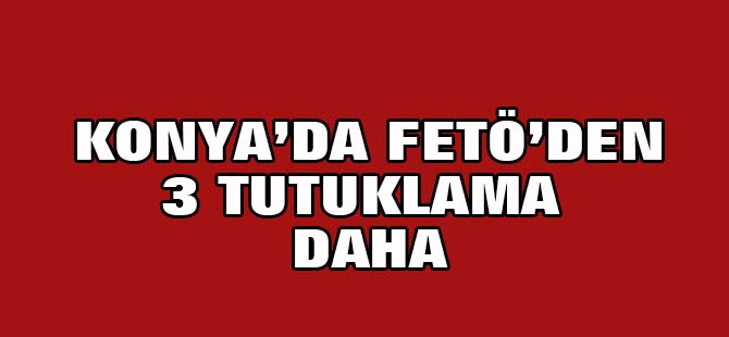 Konya'da 3 kişi daha FETÖ'den tutuklandı