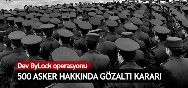 Bylock'çu askerlere büyük operasyon! 500 asker hakkında gözaltı