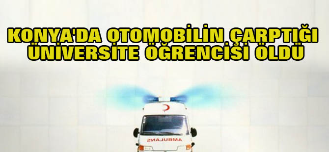 Konya'da Otomobilin Çarptığı Üniversite Öğrencisi Öldü