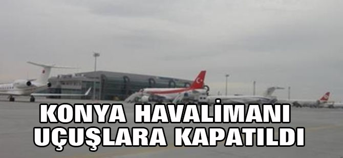 Konya havalimanı uçuşlara kapatıldı