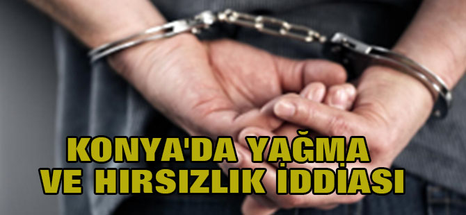 Konya'da Yağma ve Hırsızlık İddiası