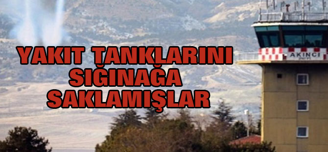Akıncı Üssü'nde Yakıt Tanklarını Sığınağa Saklamışlar