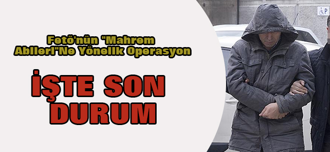 Fetö'nün "Mahrem Abileri"Ne Yönelik Operasyon