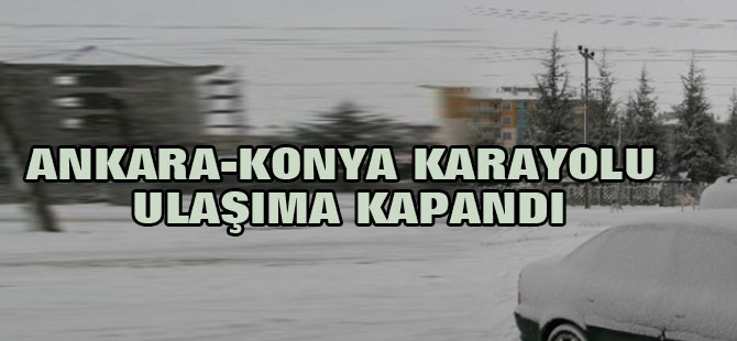 Ankara-Konya Karayolu Kar Yağışı Nedeniyle Ulaşıma Kapandı